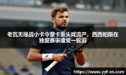 老瓦无缘战小卡令蒙卡重头戏流产，西西帕斯在独爱赛事遭受一轮游