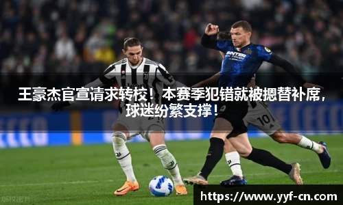 王豪杰官宣请求转校！本赛季犯错就被摁替补席，球迷纷繁支撑！