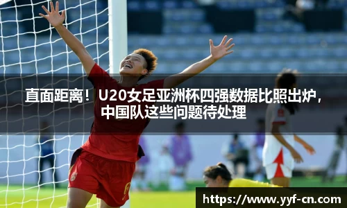 直面距离！U20女足亚洲杯四强数据比照出炉，中国队这些问题待处理